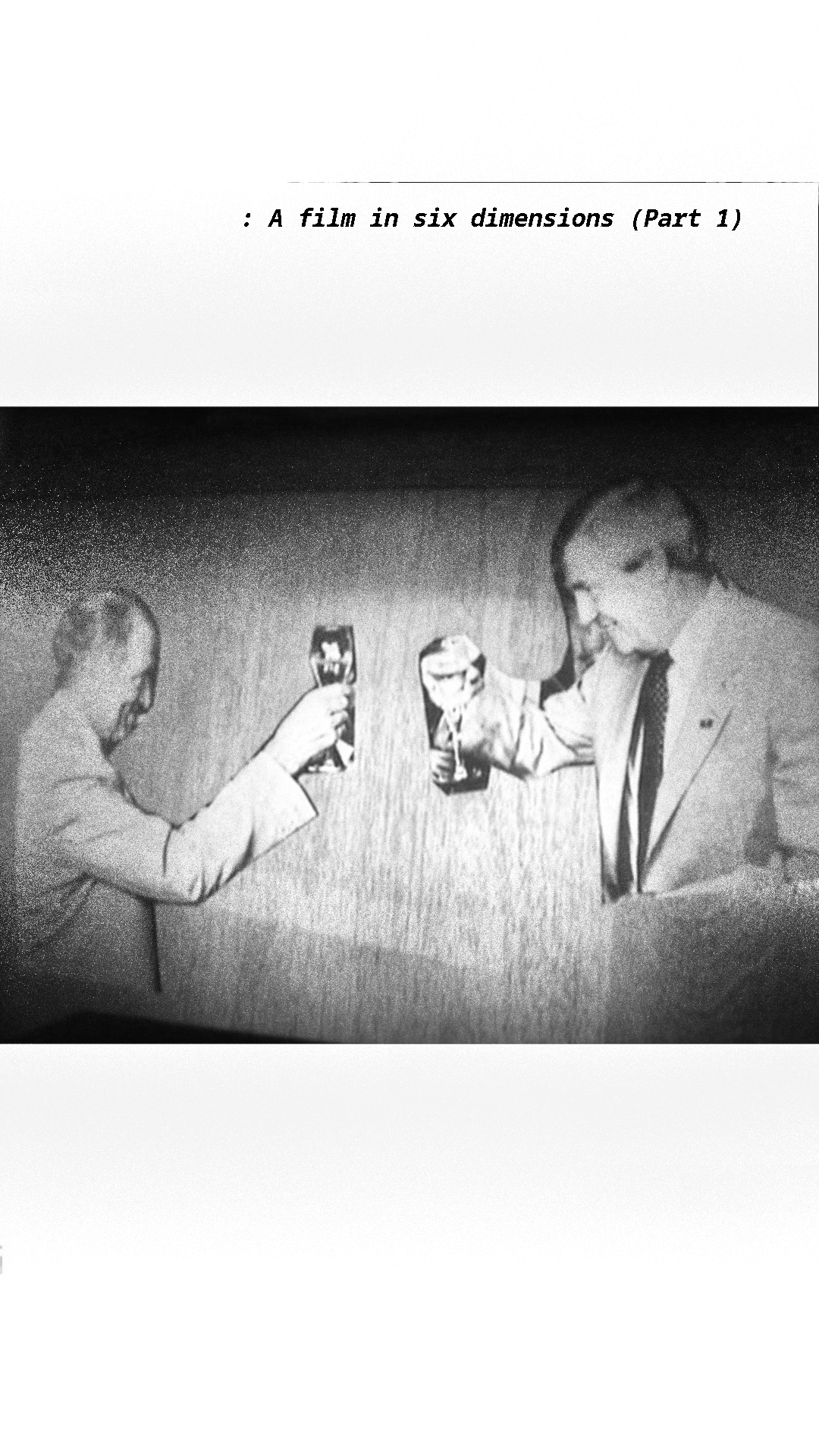 Plate for ": A film in six dimensions (Part 1)": Photocopy-style outline of a sheet of paper, bearing the title top right. Centred on the page is a horizontal-format, grainy photograph of two men in suits smiling and clinking champagne glasses. The photos of the men are cut out from a print, and have been attached to some kind of wooden backing. The men are Canadian politicians celebrating an accord reached 1 September 1981.